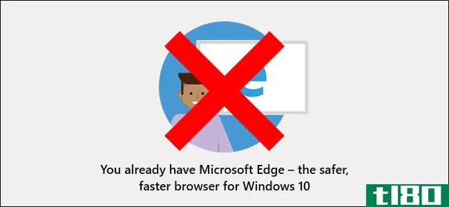 微软放弃了向windows10用户发送浏览器警告的计划