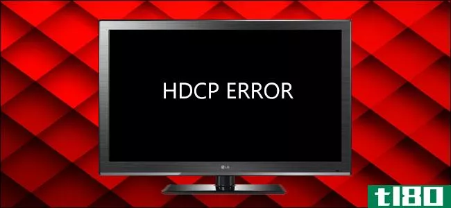 为什么hdcp会导致您的hdtv出现错误，以及如何修复它